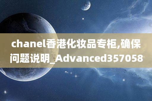 chanel香港化妆品专柜,确保问题说明_Advanced357058