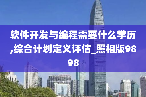 软件开发与编程需要什么学历,综合计划定义评估_照相版9898