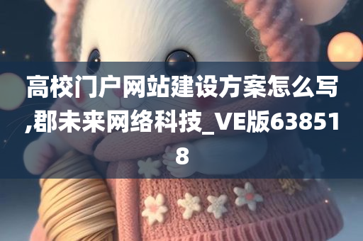 高校门户网站建设方案怎么写,郡未来网络科技_VE版638518