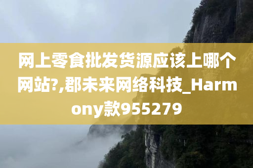 网上零食批发货源应该上哪个网站?,郡未来网络科技_Harmony款955279