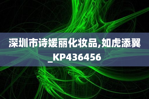 深圳市诗媛丽化妆品,如虎添翼_KP436456