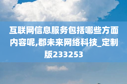 互联网信息服务包括哪些方面内容呢,郡未来网络科技_定制版233253