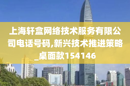 上海轩盒网络技术服务有限公司电话号码,新兴技术推进策略_桌面款154146