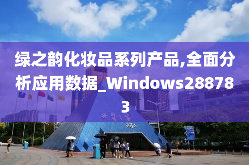 绿之韵化妆品系列产品,全面分析应用数据_Windows288783