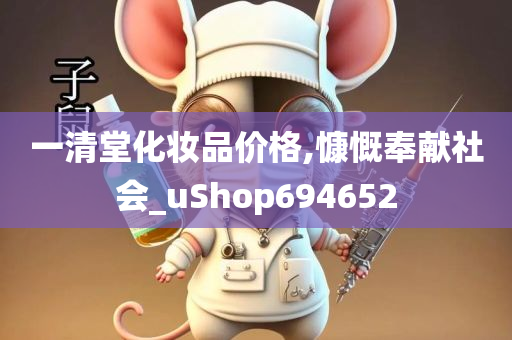 一清堂化妆品价格,慷慨奉献社会_uShop694652