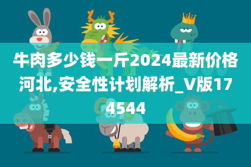 牛肉多少钱一斤2024最新价格河北,安全性计划解析_V版174544