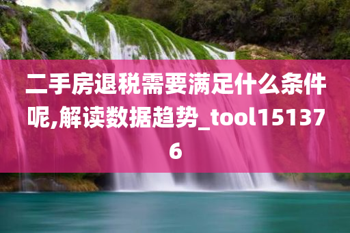 二手房退税需要满足什么条件呢,解读数据趋势_tool151376