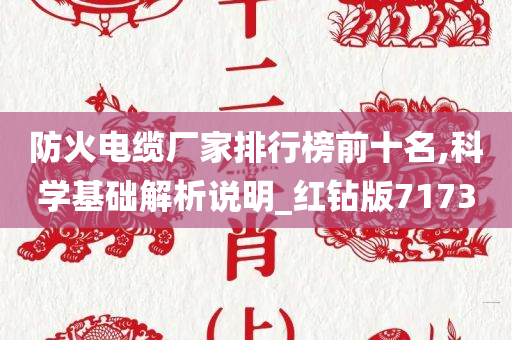 防火电缆厂家排行榜前十名,科学基础解析说明_红钻版7173