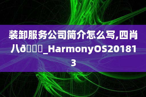 装卸服务公司简介怎么写,四肖八🐎_HarmonyOS201813