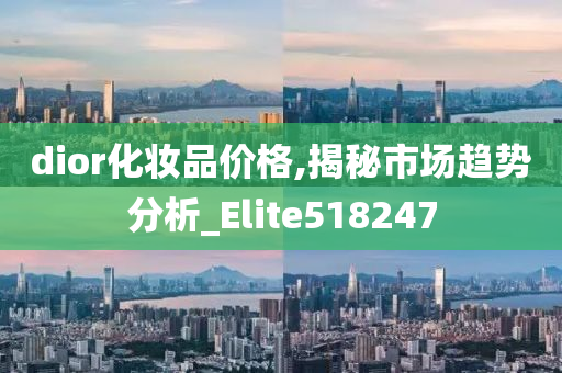 dior化妆品价格,揭秘市场趋势分析_Elite518247