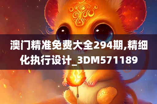 澳门精准免费大全294期,精细化执行设计_3DM571189