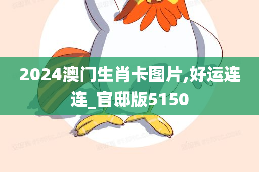 2024澳门生肖卡图片,好运连连_官邸版5150