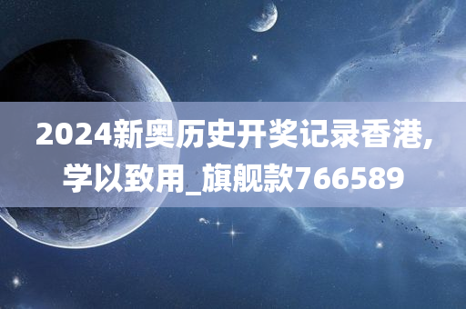 2024新奥历史开奖记录香港,学以致用_旗舰款766589