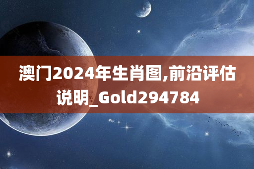 澳门2024年生肖图,前沿评估说明_Gold294784