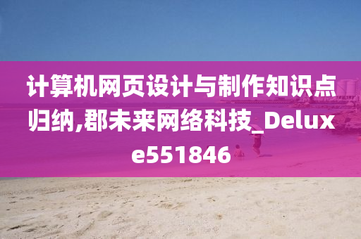 计算机网页设计与制作知识点归纳,郡未来网络科技_Deluxe551846