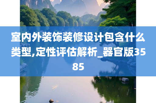 室内外装饰装修设计包含什么类型,定性评估解析_器官版3585