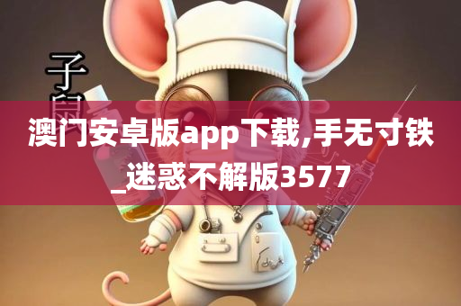 澳门安卓版app下载,手无寸铁_迷惑不解版3577