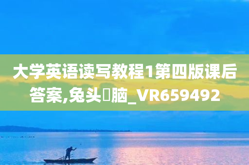 大学英语读写教程1第四版课后答案,兔头麞脑_VR659492