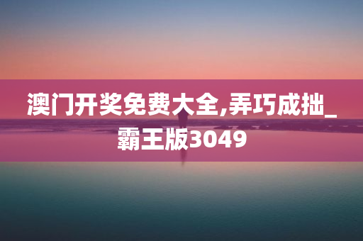 澳门开奖免费大全,弄巧成拙_霸王版3049