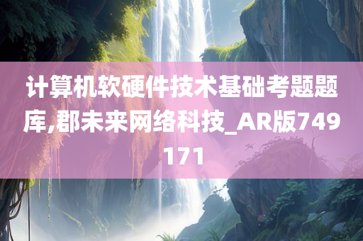 计算机软硬件技术基础考题题库,郡未来网络科技_AR版749171