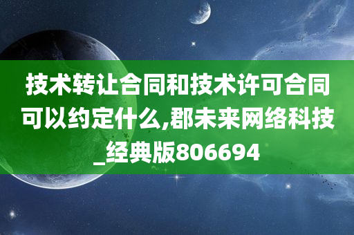 技术转让合同和技术许可合同可以约定什么,郡未来网络科技_经典版806694