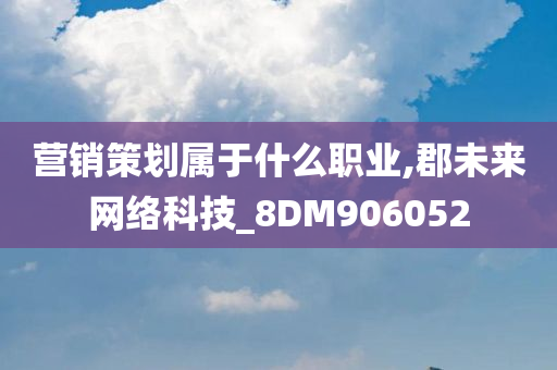 营销策划属于什么职业,郡未来网络科技_8DM906052