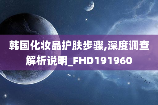 韩国化妆品护肤步骤,深度调查解析说明_FHD191960