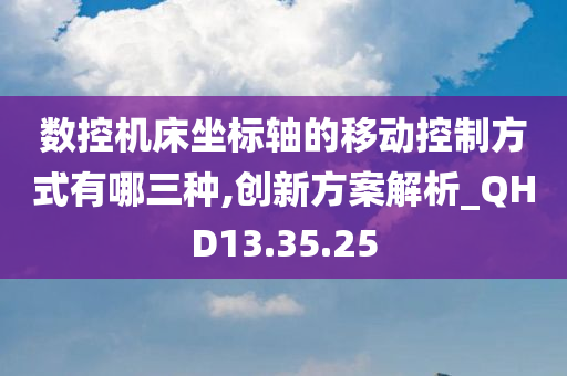 数控机床坐标轴的移动控制方式有哪三种,创新方案解析_QHD13.35.25