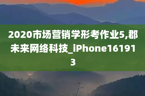 2020市场营销学形考作业5,郡未来网络科技_iPhone161913