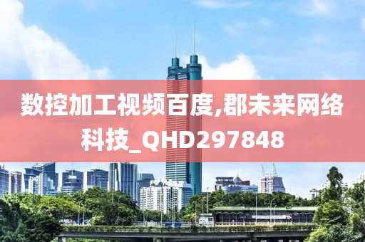 数控加工视频百度,郡未来网络科技_QHD297848