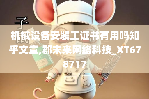 机械设备安装工证书有用吗知乎文章,郡未来网络科技_XT678717