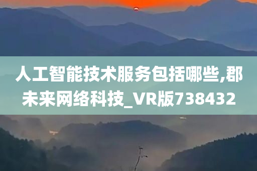 人工智能技术服务包括哪些,郡未来网络科技_VR版738432