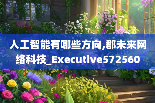 人工智能有哪些方向,郡未来网络科技_Executive572560