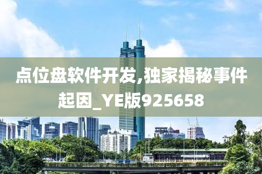 点位盘软件开发,独家揭秘事件起因_YE版925658