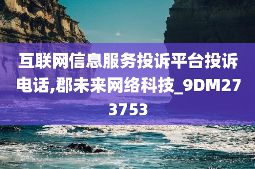 互联网信息服务投诉平台投诉电话,郡未来网络科技_9DM273753