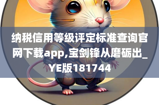 纳税信用等级评定标准查询官网下载app,宝剑锋从磨砺出_YE版181744