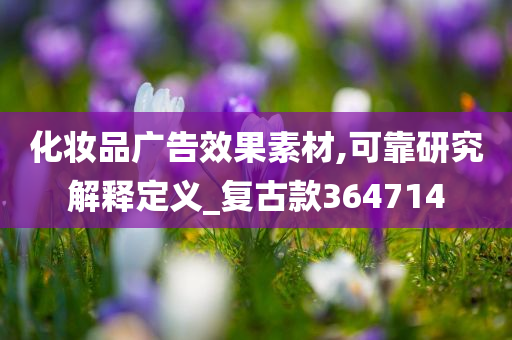 化妆品广告效果素材,可靠研究解释定义_复古款364714