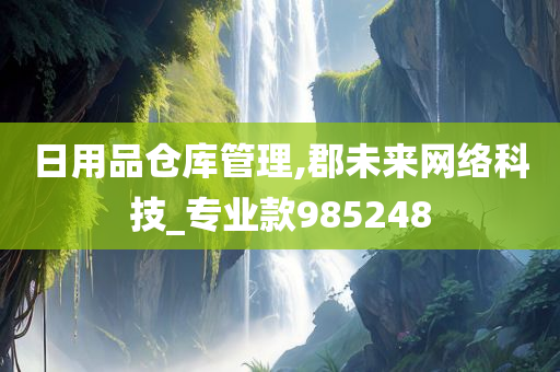 日用品仓库管理,郡未来网络科技_专业款985248