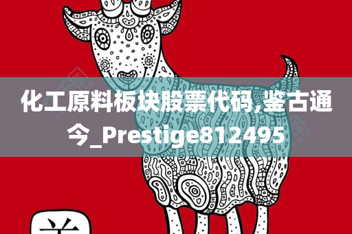 化工原料板块股票代码,鉴古通今_Prestige812495