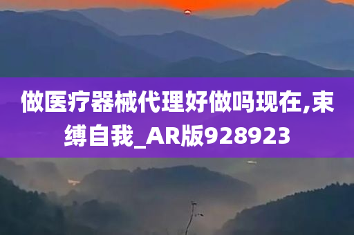 做医疗器械代理好做吗现在,束缚自我_AR版928923