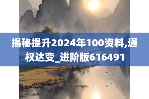 揭秘提升2024年100资料,通权达变_进阶版616491