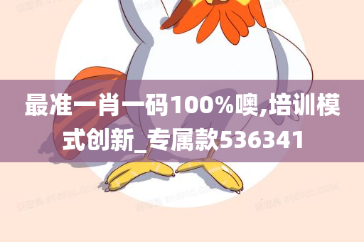 最准一肖一码100%噢,培训模式创新_专属款536341