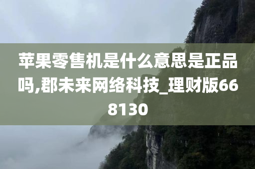 苹果零售机是什么意思是正品吗,郡未来网络科技_理财版668130