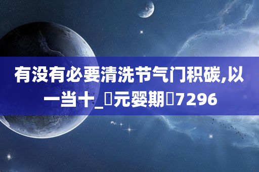 有没有必要清洗节气门积碳,以一当十_‌元婴期‌7296