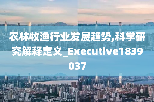 农林牧渔行业发展趋势,科学研究解释定义_Executive1839037