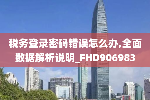 税务登录密码错误怎么办,全面数据解析说明_FHD906983