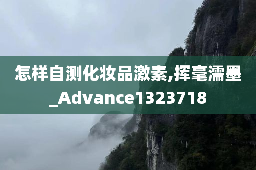 怎样自测化妆品激素,挥毫濡墨_Advance1323718