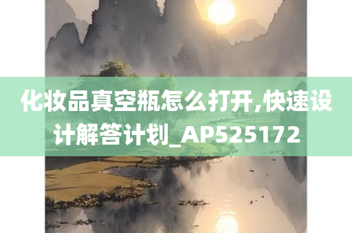 化妆品真空瓶怎么打开,快速设计解答计划_AP525172