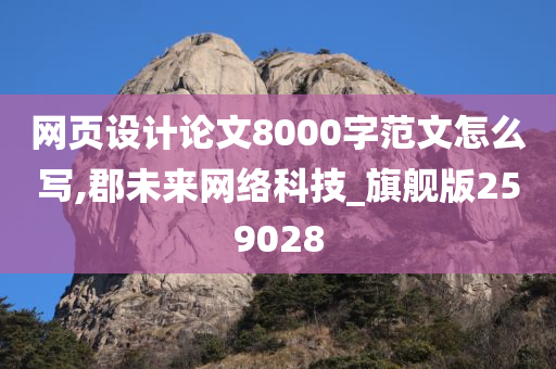 网页设计论文8000字范文怎么写,郡未来网络科技_旗舰版259028