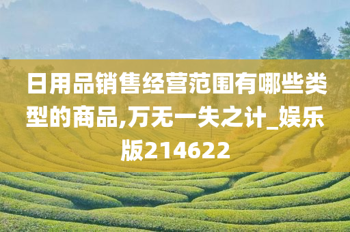 日用品销售经营范围有哪些类型的商品,万无一失之计_娱乐版214622